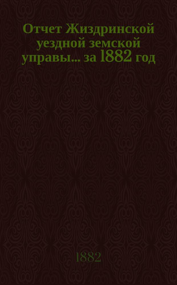 Отчет Жиздринской уездной земской управы... за 1882 год