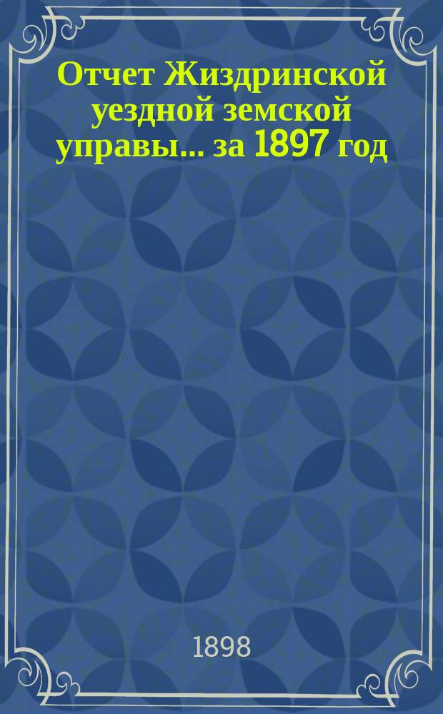 Отчет Жиздринской уездной земской управы... за 1897 год