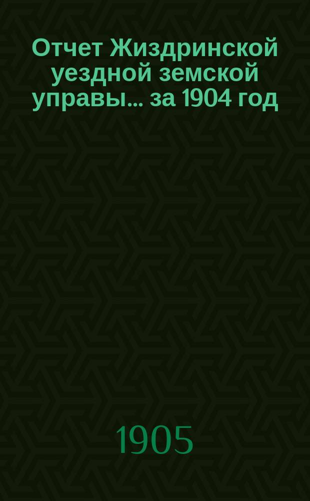 Отчет Жиздринской уездной земской управы... за 1904 год