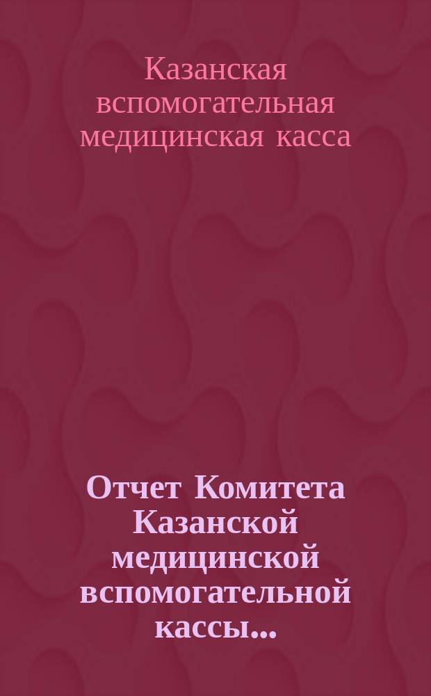 Отчет Комитета Казанской медицинской вспомогательной кассы...