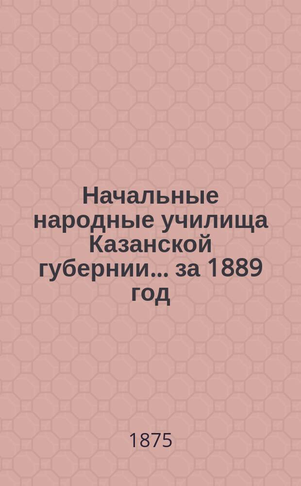 Начальные народные училища Казанской губернии... за 1889 год