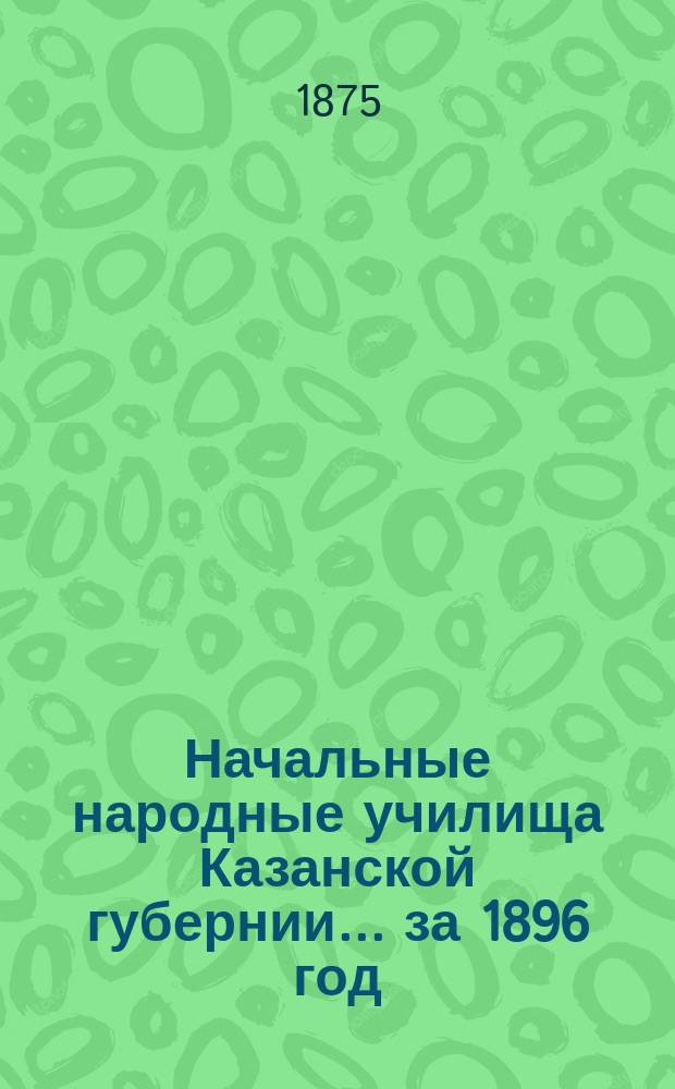 Начальные народные училища Казанской губернии... за 1896 год