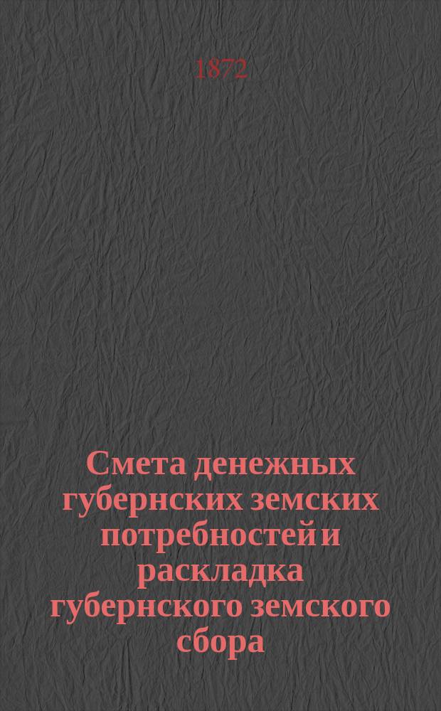 Смета денежных губернских земских потребностей и раскладка губернского земского сбора, с приложениями, по Казанской губернии... утвержденные... очередным Казанским губ. земским собранием. на 1873 год, утв. 8-м... собранием