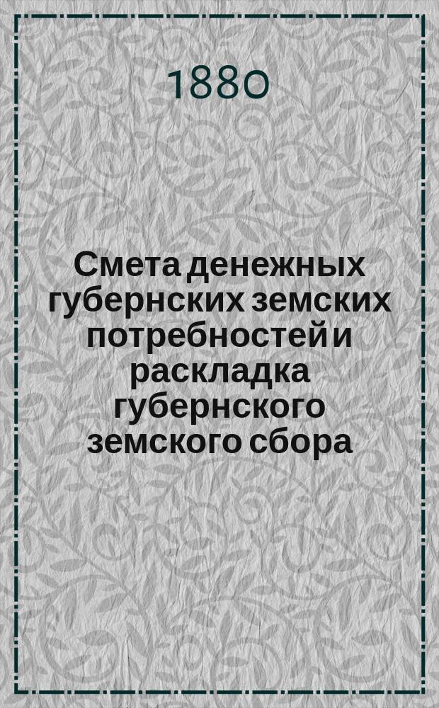 Смета денежных губернских земских потребностей и раскладка губернского земского сбора, с приложениями, по Казанской губернии... утвержденные... очередным Казанским губ. земским собранием. на 1881 год, утв. XVI... собранием