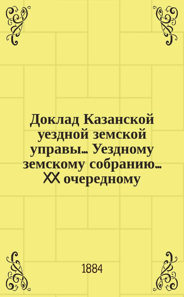 Доклад Казанской уездной земской управы... Уездному земскому собранию. ... XX очередному : О переводе базарного дня в селе Апазове с пятницы на субботу