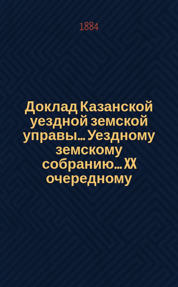 Доклад Казанской уездной земской управы... Уездному земскому собранию. ... XX очередному : Относительно размера вознаграждения понятым, вызываемым для присутствования при межевании на трехлетие с 1885 по 1888 г.