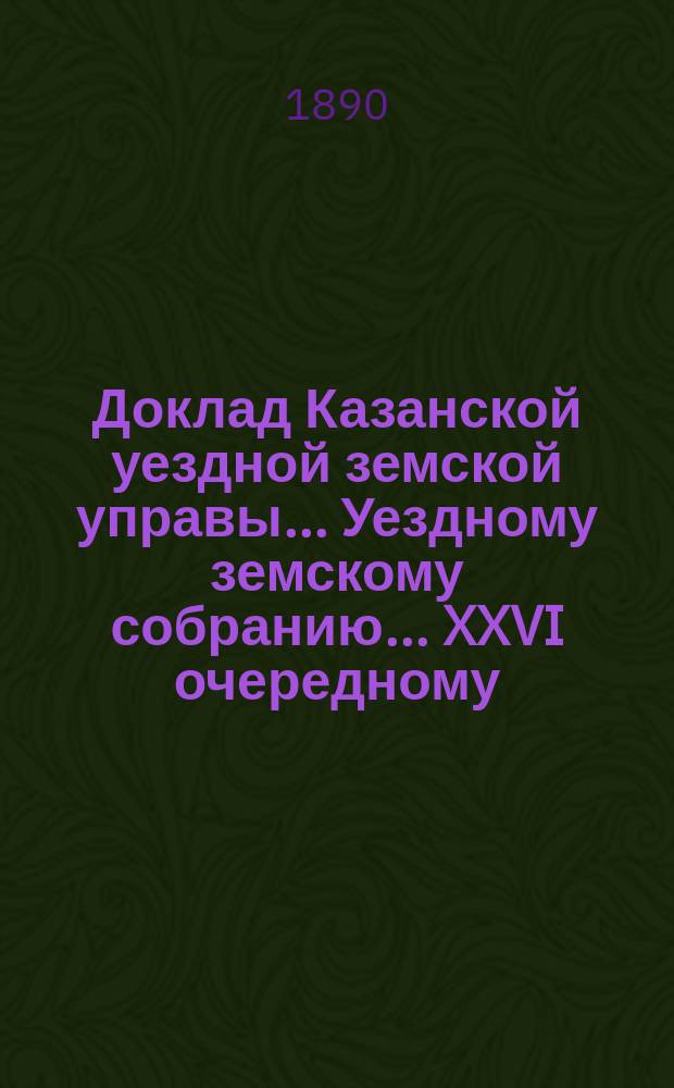 Доклад Казанской уездной земской управы... Уездному земскому собранию. ... XXVI очередному : О командировке земских учителей на ферму Казанского земледельческого училища