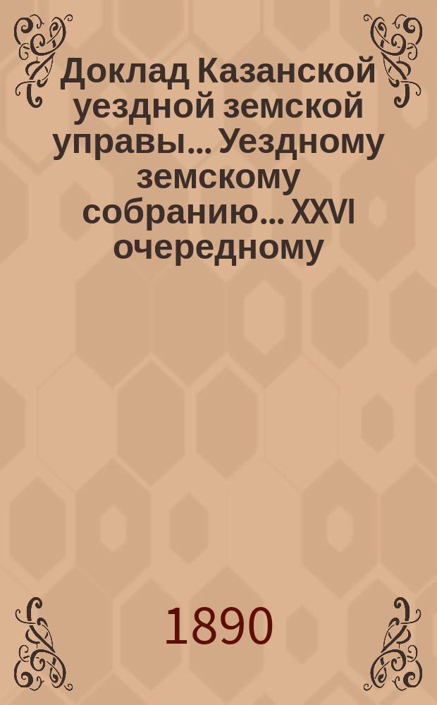 Доклад Казанской уездной земской управы... Уездному земскому собранию. ... XXVI очередному : По сообщению г. губернатора о принятии со стороны Уездного земства мер к организации дела призрения в уезде бесприютных детей и подкидышей