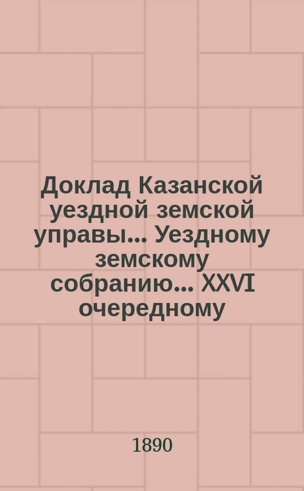 Доклад Казанской уездной земской управы... Уездному земскому собранию. ... XXVI очередному : По частным вопросам действующих противочумных правил