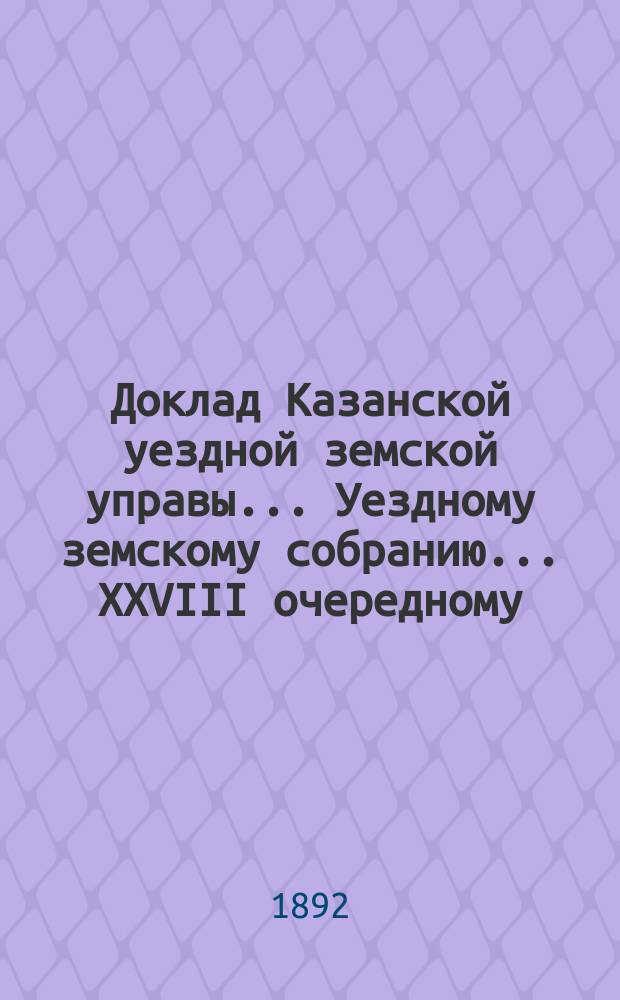 Доклад Казанской уездной земской управы... Уездному земскому собранию. ... XXVIII очередному : О ходе мероприятий против чумной эпизоотии