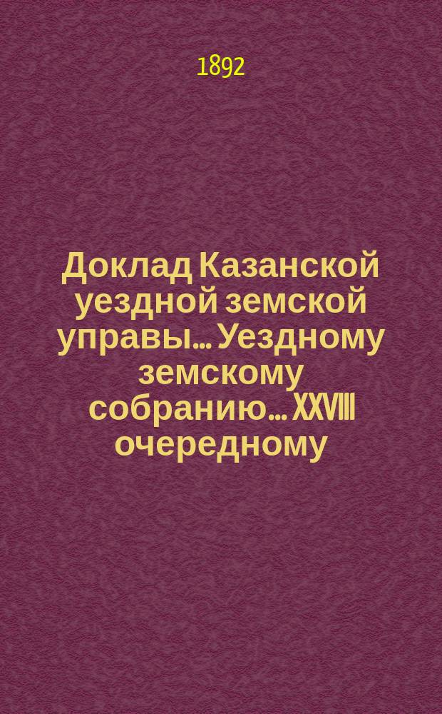 Доклад Казанской уездной земской управы... Уездному земскому собранию. ... XXVIII очередному : Об устройстве колодцев в селениях Зеленый Дол Ильинской волости и Починок-Ключи Мульминской