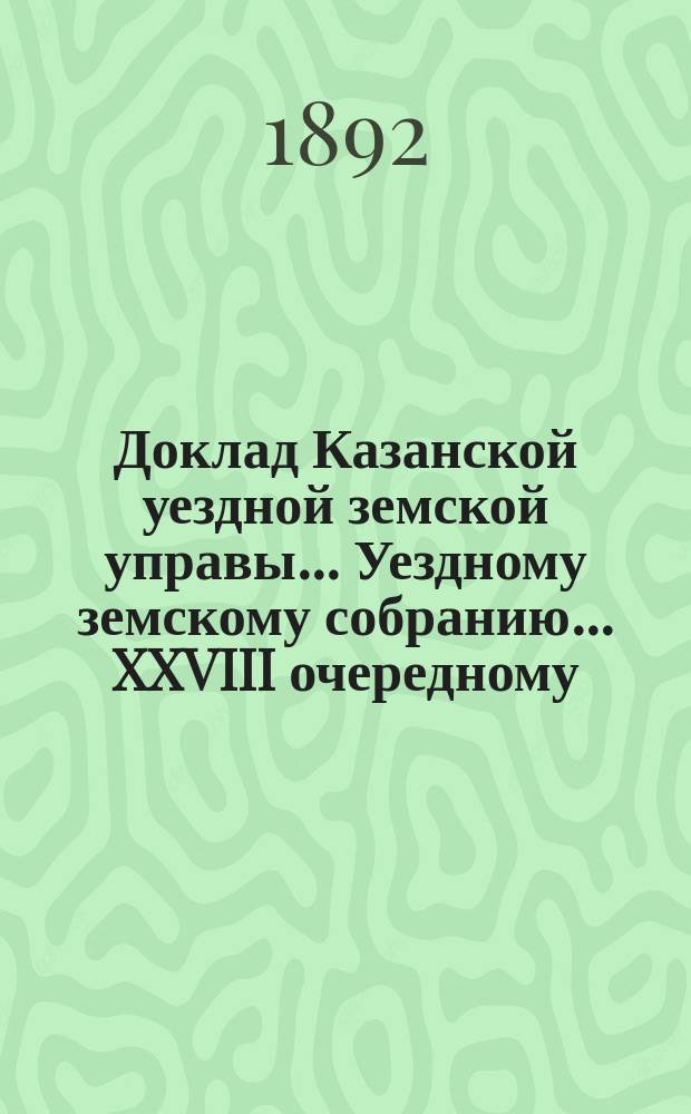 Доклад Казанской уездной земской управы... Уездному земскому собранию. ... XXVIII очередному : Об утверждении расходов Управы, произведенных на пособия...