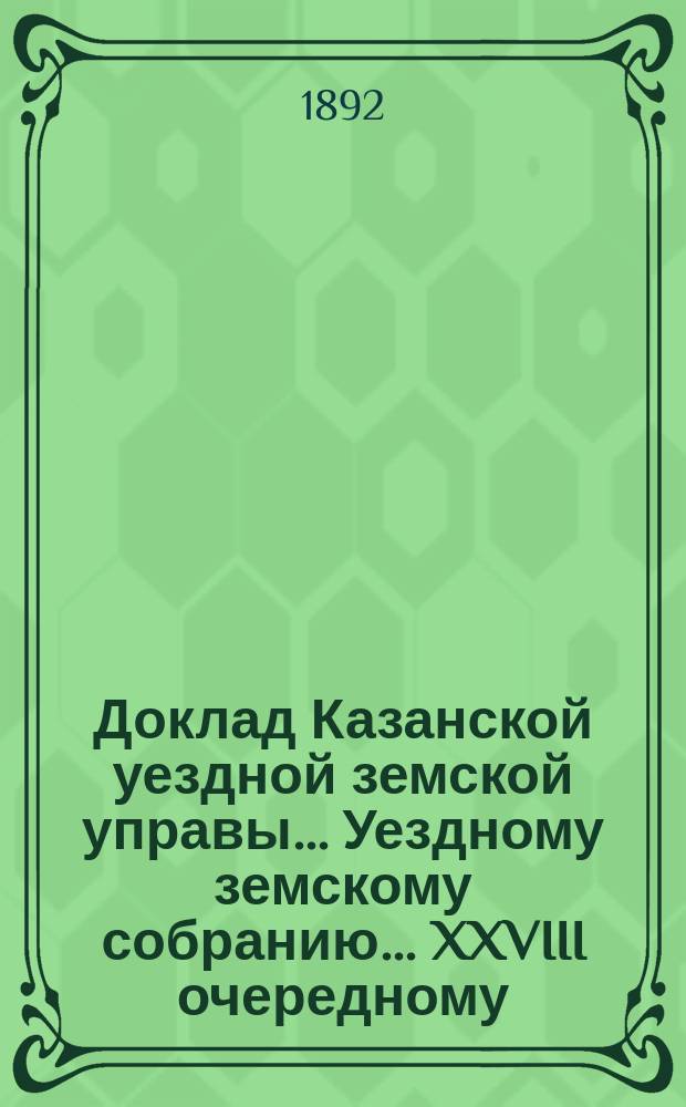 Доклад Казанской уездной земской управы... Уездному земскому собранию. ... XXVIII очередному : По проекту Лаишевского земства о преобразовании системы продовольственного дела и Тетюшского об устройстве волостных хлебных складов