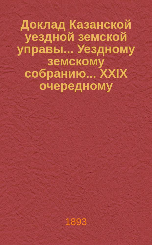 Доклад Казанской уездной земской управы... Уездному земскому собранию. ... XXIX очередному : О размере вознаграждения понятым, вызываемым для присутствования при межевании, на трехлетие с 1894 по 1897 г.