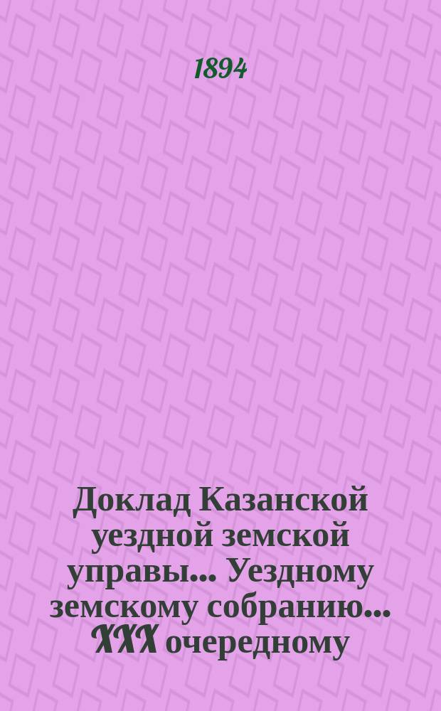 Доклад Казанской уездной земской управы... Уездному земскому собранию. ... XXX очередному : Об утверждении расходов Управы, произведенных на пособие разным лицам, и ходатайства о пособиях