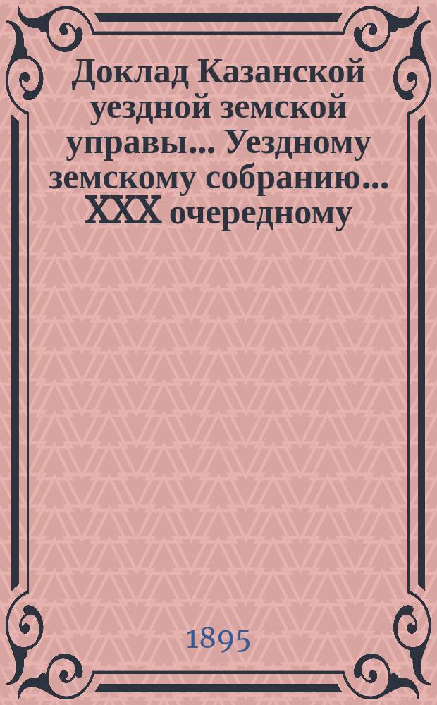 Доклад Казанской уездной земской управы... Уездному земскому собранию. ... XXX очередному : По вопросу о применении 2 примеч. к ст. 129 полож. о выкупе, по прод. 1890 г., к уплате населением Казанского уезда земских сборов и продовольственных долгов