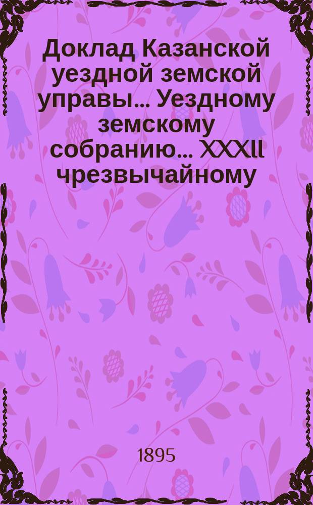 Доклад Казанской уездной земской управы... Уездному земскому собранию. ... XXXII чрезвычайному : О пересмотре ныне существующего деления Казанского уезда на призывные участки