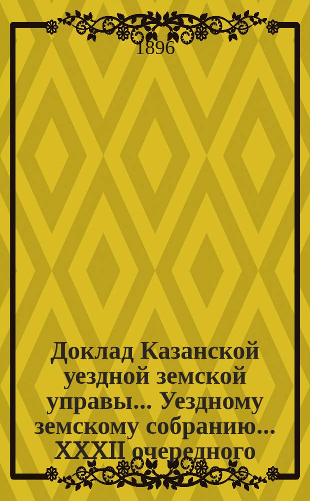 Доклад Казанской уездной земской управы... Уездному земскому собранию. ... XXXII очередного : О выдаче смотрителю арестного дома добавочных по 10 руб. в месяц за время, с которого была не замещена должность его помощника...