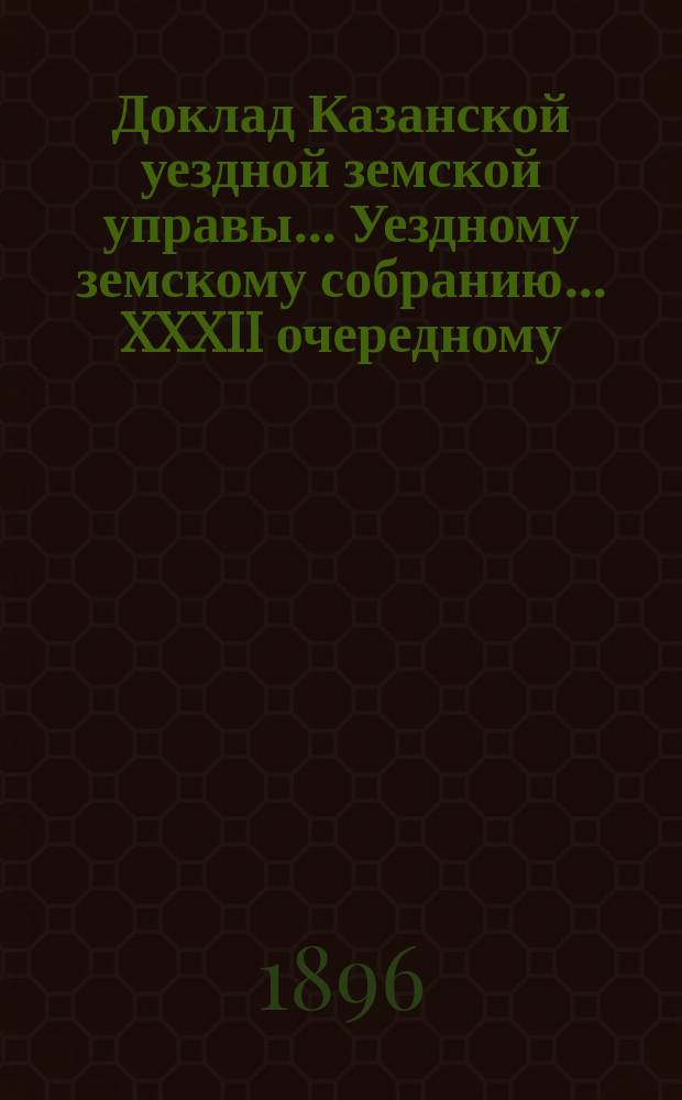 Доклад Казанской уездной земской управы... Уездному земскому собранию. ... XXXII очередному : Об ассигновании трем городским судебным следователям по 400 р. каждому квартирных денег