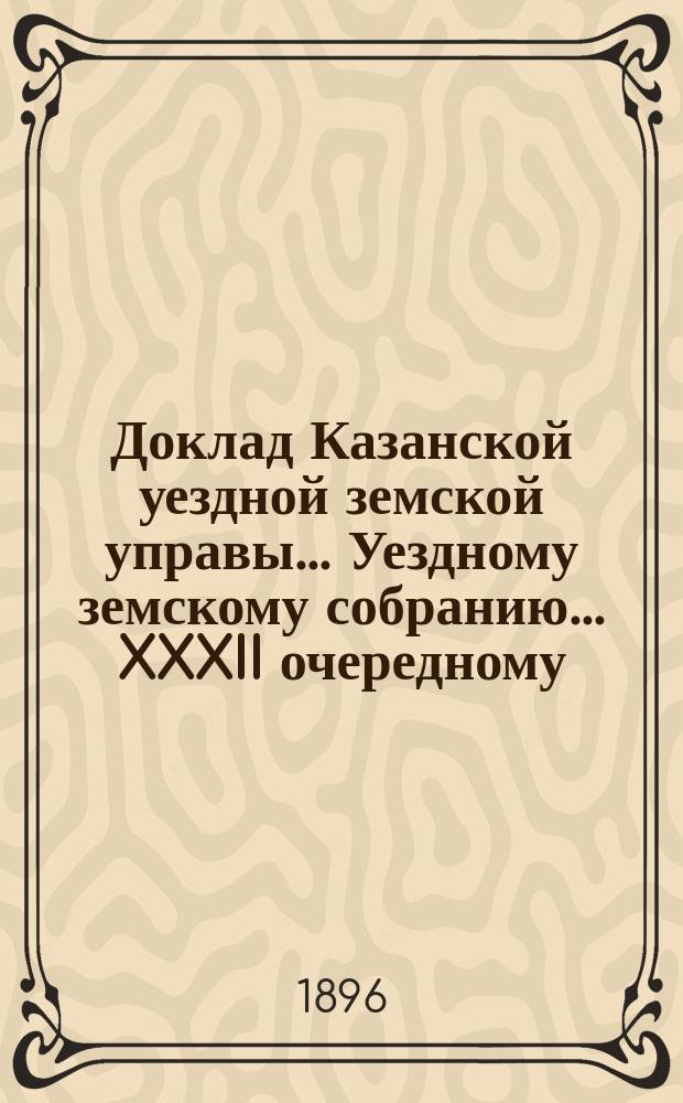 Доклад Казанской уездной земской управы... Уездному земскому собранию. ... XXXII очередному : Об увеличении медицинского персонала в Семиозерной земской больнице прибавлением одного фельдшера
