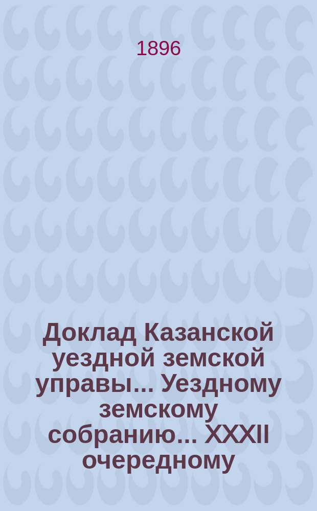 Доклад Казанской уездной земской управы... Уездному земскому собранию. ... XXXII очередному : Об увеличении средств на содержание склада медикаментов Уездного земства