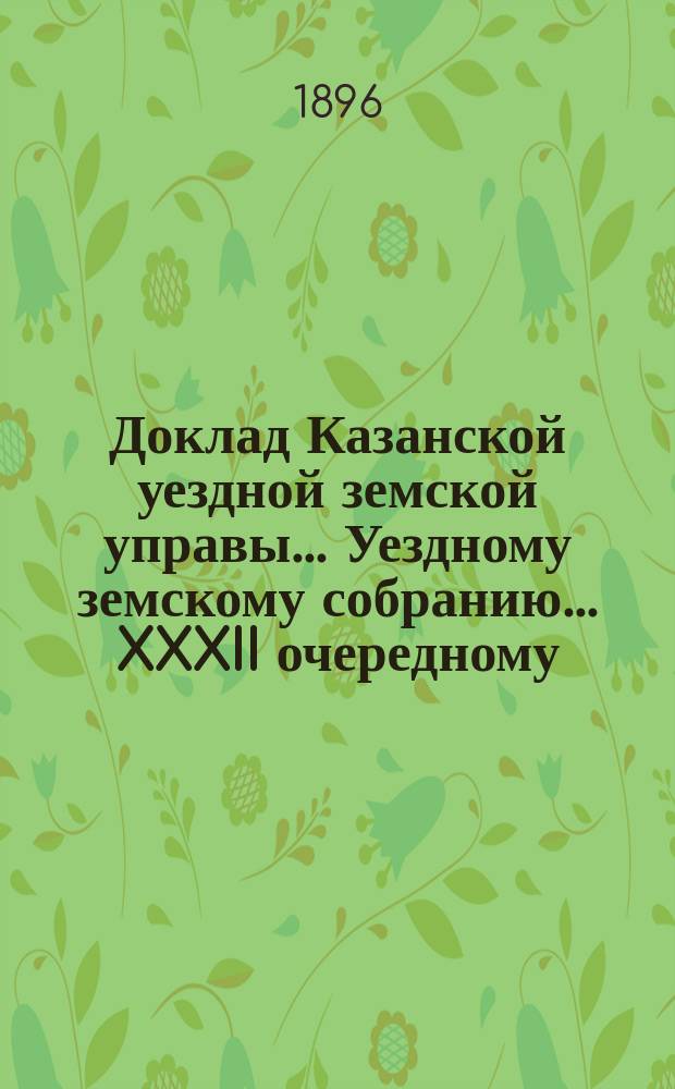 Доклад Казанской уездной земской управы... Уездному земскому собранию. ... XXXII очередному : По вопросу о разрешении Земству перестраховывать принимаемые им на страх от огня риски в других земствах