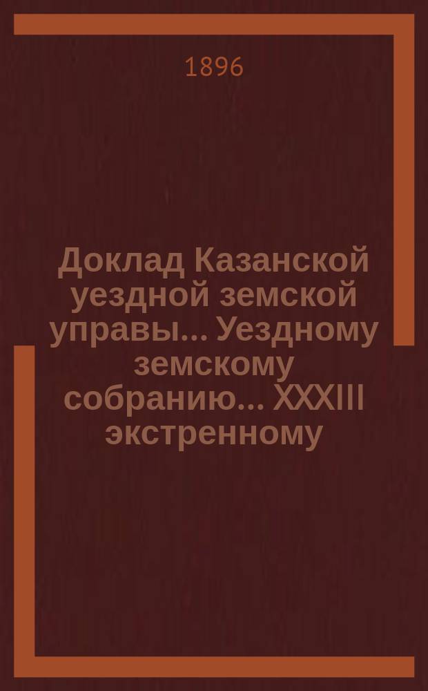Доклад Казанской уездной земской управы... Уездному земскому собранию. ... XXXIII экстренному : О разъяснении постановления XXXI очередного Уездного собрания (ст. 145) о выдаче сельским обществам и частным лицам ссуд на постройку училищных зданий