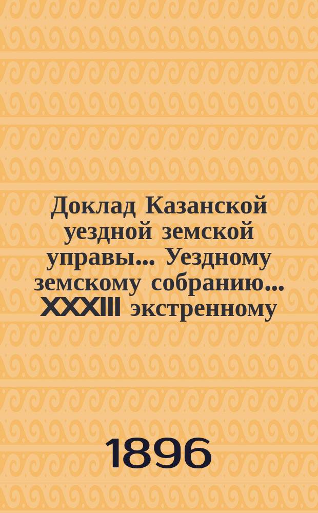 Доклад Казанской уездной земской управы... Уездному земскому собранию. ... XXXIII экстренному : Об ассигновании средств на ремонт земских зданий