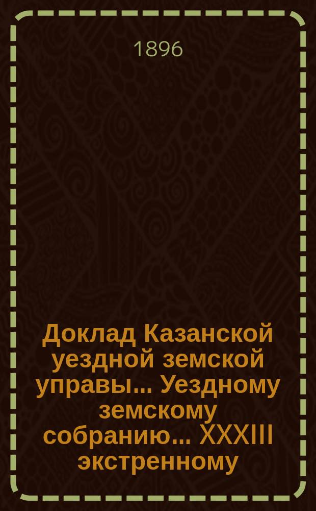 Доклад Казанской уездной земской управы... Уездному земскому собранию. ... XXXIII экстренному : Об отдаче в аренду Съезду мировых судей помещения в доме Казанского земства