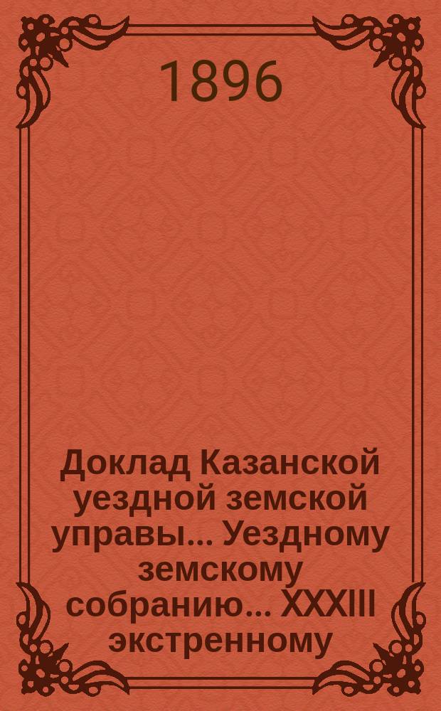 Доклад Казанской уездной земской управы... Уездному земскому собранию. ... XXXIII экстренному : Относительно внимания в доход земства сбора с отправляемой по земской почте частной корреспонденции, а также с частных газет и журналов и о пересылке по земской почте денежной земской корреспонденции