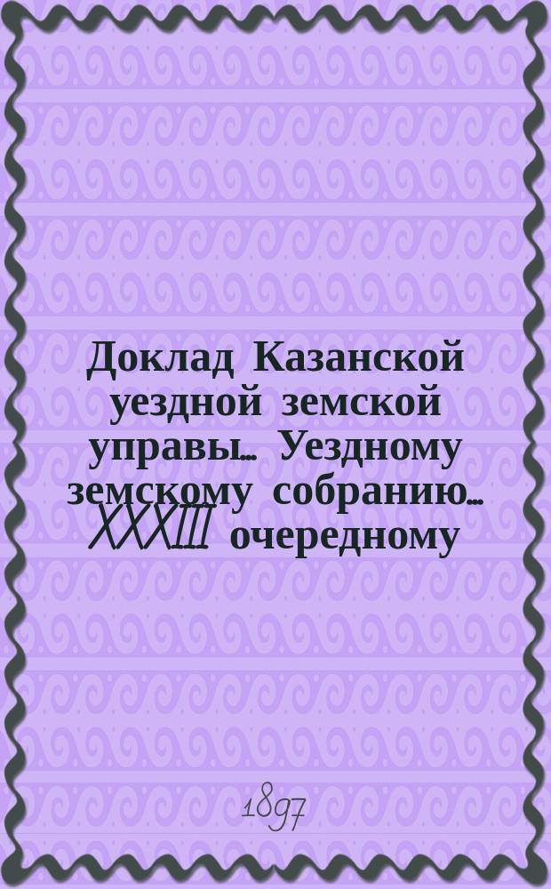 Доклад Казанской уездной земской управы... Уездному земскому собранию. ... XXXIII очередному : О мероприятиях к воспособлению кустарным промыслам