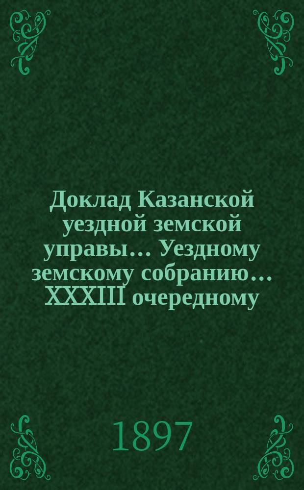 Доклад Казанской уездной земской управы... Уездному земскому собранию. ... XXXIII очередному : О назначении пунктов в уезде, где должны быть построены больницы и о постройке Чепчуговской больницы