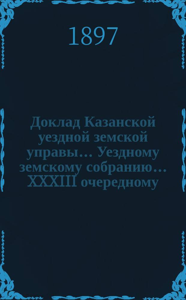 Доклад Казанской уездной земской управы... Уездному земскому собранию. ... XXXIII очередному : Об агрономических мероприятиях в Казанском уезде