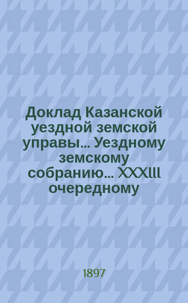 Доклад Казанской уездной земской управы... Уездному земскому собранию. ... XXXIII очередному : Об избрании членов в комиссию по составлению списков присяжных заседателей