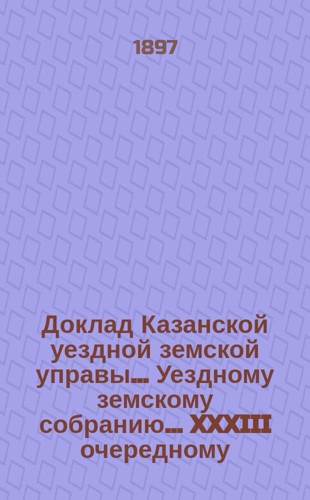 Доклад Казанской уездной земской управы... Уездному земскому собранию. ... XXXIII очередному : Об отказе со стороны некоторых обществ выполнить принятые на себя обязательства по содержанию училищ