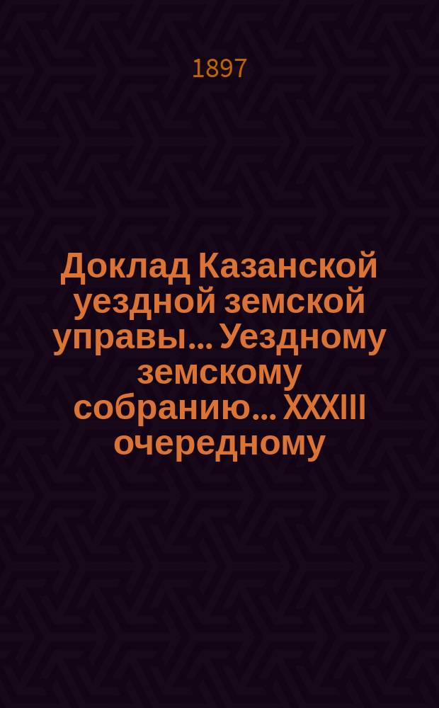 Доклад Казанской уездной земской управы... Уездному земскому собранию. ... XXXIII очередному : Об открытии базара в селе Ключах Кукморской волости
