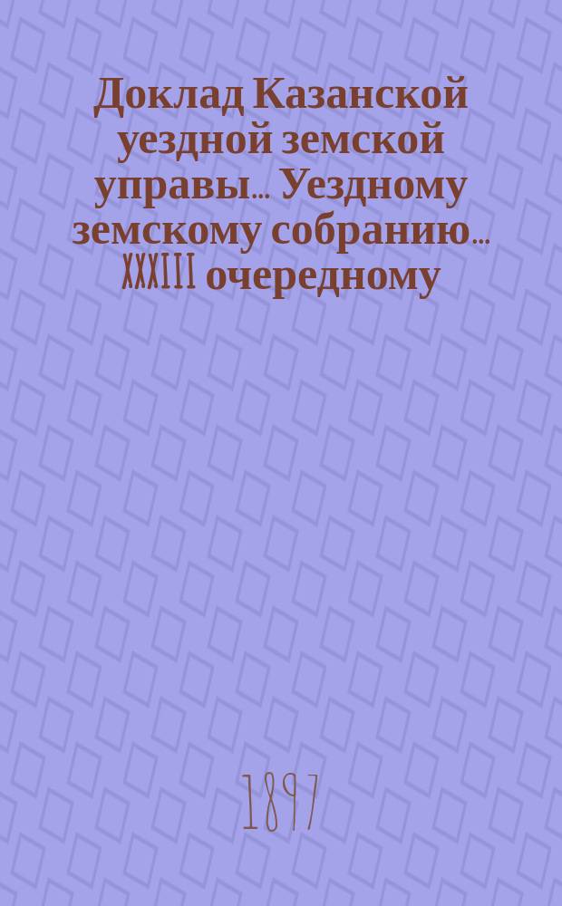 Доклад Казанской уездной земской управы... Уездному земскому собранию. ... XXXIII очередному : Об установлении таксы для найма извозчиков пассажирами, едущими со станций железных дорог и об обложении извозного промысла налогом в пользу уездных земств