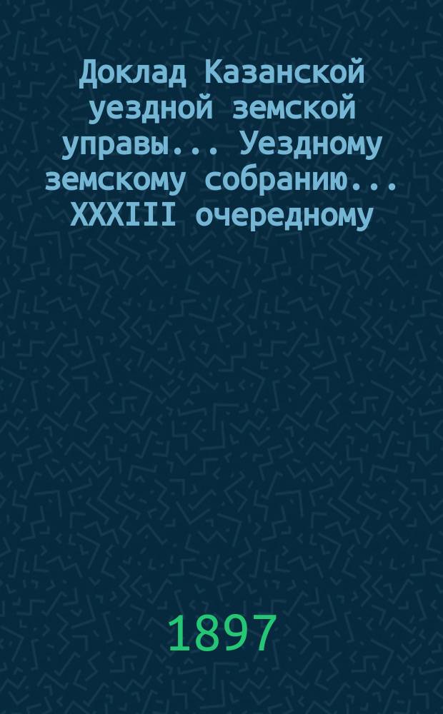 Доклад Казанской уездной земской управы... Уездному земскому собранию. ... XXXIII очередному : Об учреждении в селе Алатах врачебного пункта взамен трех фельдшерских: Алатского, Больше-Менгерского и Менделинского