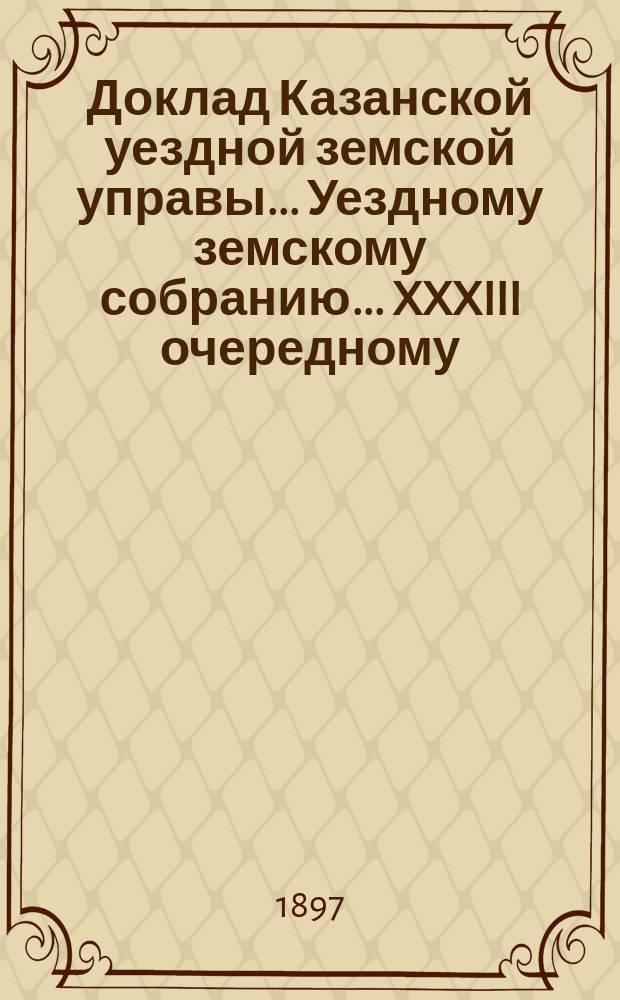 Доклад Казанской уездной земской управы... Уездному земскому собранию. ... XXXIII очередному : По вопросам Медицинской секции VII Съезда земских врачей Казанской губернии
