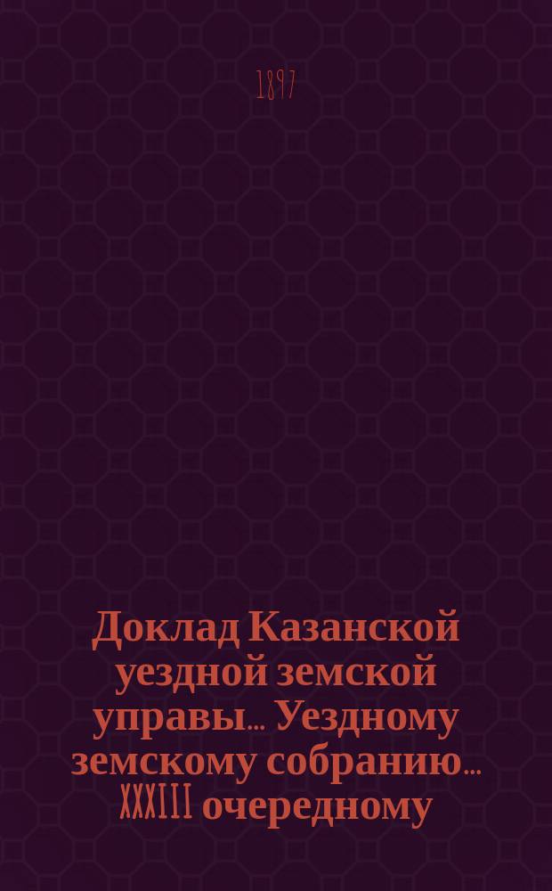 Доклад Казанской уездной земской управы... Уездному земскому собранию. ... XXXIII очередному : По вопросу о разрешении Земству перестраховывать принимаемые им на страх от огня риски в других земствах
