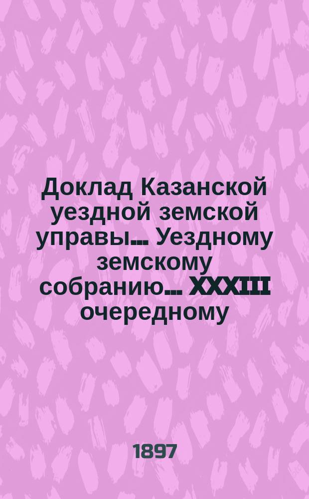 Доклад Казанской уездной земской управы... Уездному земскому собранию. ... XXXIII очередному : По вопросу об уравнении жалованья учительскому персоналу земских школ