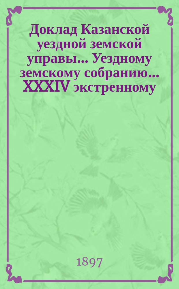 Доклад Казанской уездной земской управы... Уездному земскому собранию. ... XXXIV экстренному : О перечислении пожертвованных бывшей попечительницей Чурилинского начального народного училища О.П. Юшковой 300 р. на постройку школы в с. Чурилине в специальные средства Казанской прядильно-ткацкой школы
