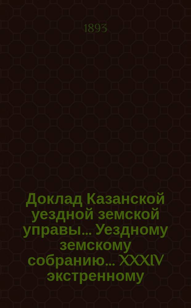 Доклад Казанской уездной земской управы... Уездному земскому собранию. ... XXXIV экстренному : О ремонте зданий Ильинского, Вознесенско-Ковалинского и Салмачинского земского училищ