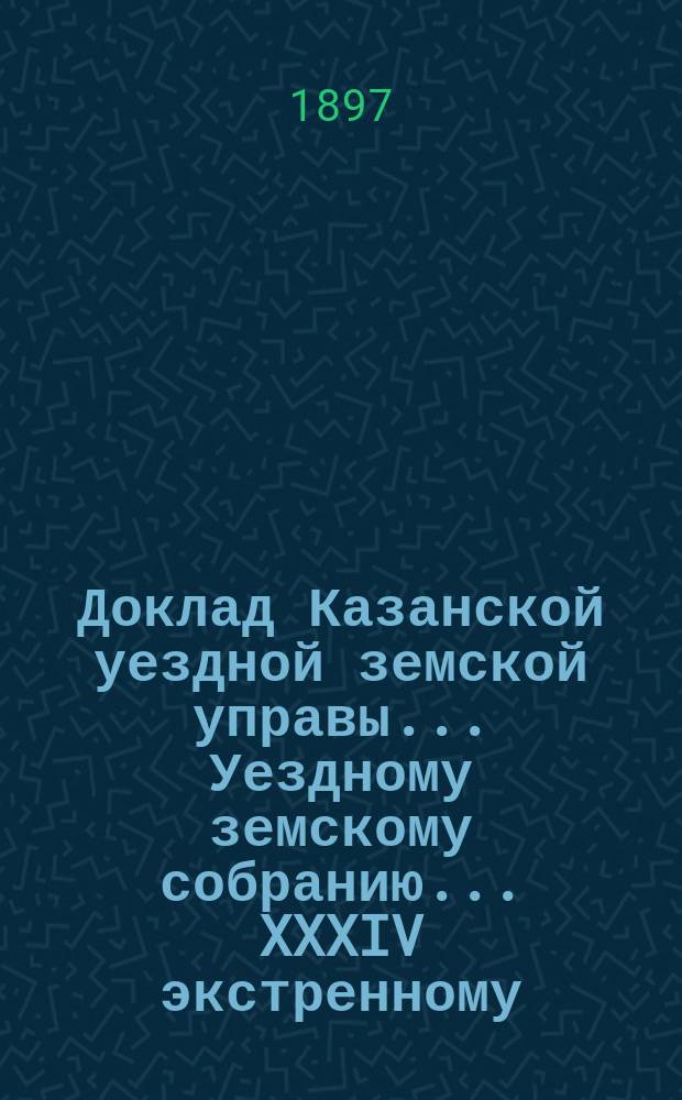 Доклад Казанской уездной земской управы... Уездному земскому собранию. ... XXXIV экстренному : По возобновлению сгоревшей части здания Арской больницы