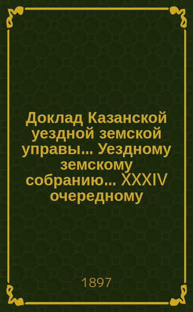 Доклад Казанской уездной земской управы... Уездному земскому собранию. ... XXXIV очередному : О вымощении дороги от с. Кощакова до д. Старого Шигалеева Кощаковской волости по ходатайству земского начальника 2-го участка Казанского уезда