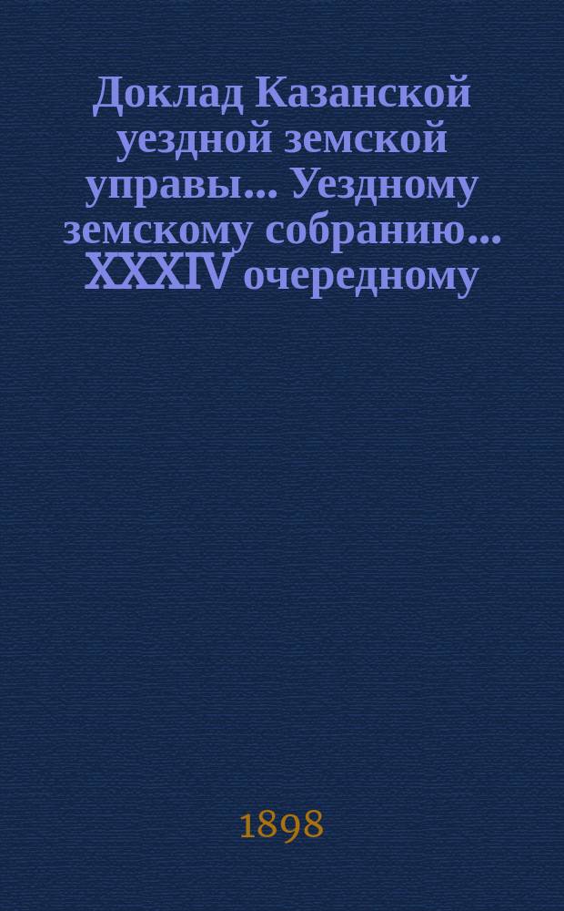 Доклад Казанской уездной земской управы... Уездному земскому собранию. ... XXXIV очередному : О постройке Чепчуговской больницы