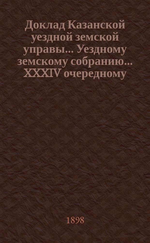 Доклад Казанской уездной земской управы... Уездному земскому собранию. ... XXXIV очередному : О 120 руб., завещанных Казанским купцом Абдул-Валеем Юсуповым Чукиным на исправление моста при д. Корсе Кармышской волости и на починку двух колодцев в той же деревне