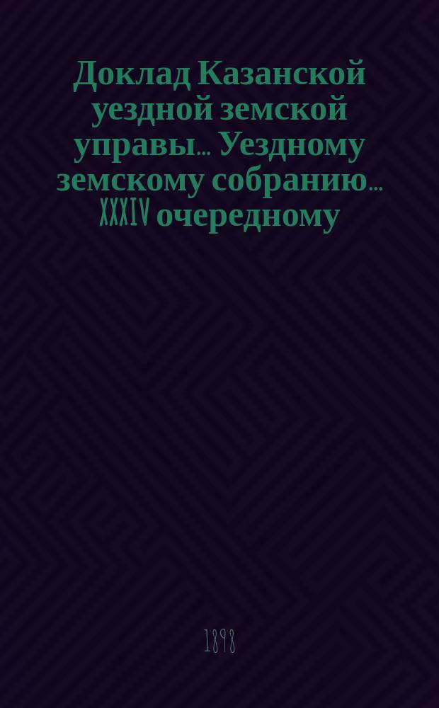 Доклад Казанской уездной земской управы... Уездному земскому собранию. ... XXXIV очередному : Об ассигновании особой суммы на разъезды чинов полиции соседних уездов по делам службы в пределах Казанского уезда