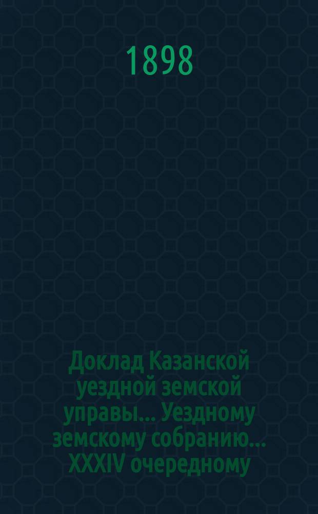 Доклад Казанской уездной земской управы... Уездному земскому собранию. ... XXXIV очередному : По вопросу о бесплатном наделении школ землей и о бесплатном отпуске из казенных дач леса для отопления земских школ