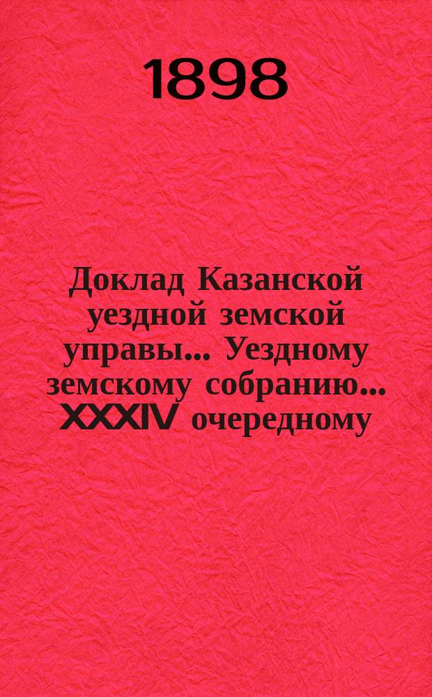Доклад Казанской уездной земской управы... Уездному земскому собранию. ... XXXIV очередному : По вопросу об обеспечении населения Казанского уезда продовольствием и яровыми семенами